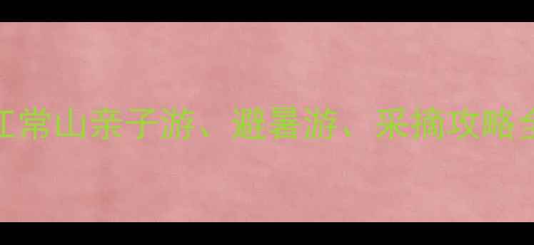 图片 常山农家乐攻略浙江常山亲子游、避暑游、采摘攻略全（附地址+门票）2