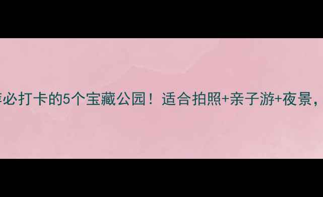 图片 常州公园推荐必打卡的5个宝藏公园！适合拍照+亲子游+夜景，附详细攻略1
