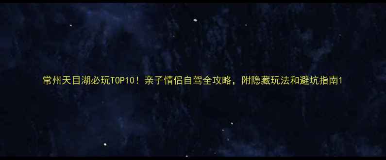 图片 常州天目湖必玩TOP10！亲子情侣自驾全攻略，附隐藏玩法和避坑指南1