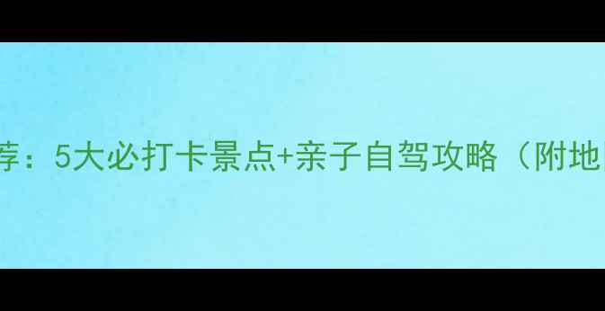 图片 常平周边游推荐：5大必打卡景点+亲子自驾攻略（附地图+交通指南）