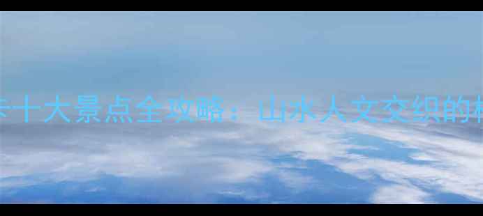 平乐县必打卡十大景点全攻略山水人文交织的桂北秘境之旅