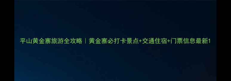 图片 平山黄金寨旅游全攻略｜黄金寨必打卡景点+交通住宿+门票信息最新1