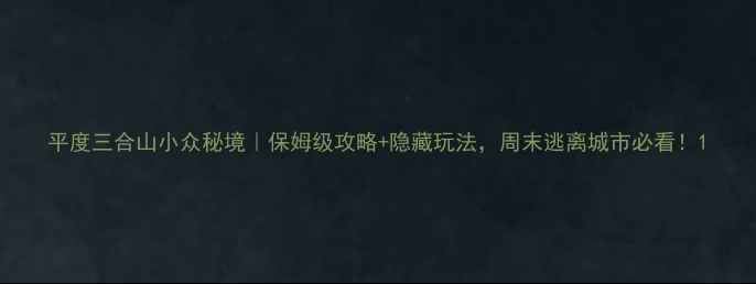 图片 平度三合山小众秘境｜保姆级攻略+隐藏玩法，周末逃离城市必看！1