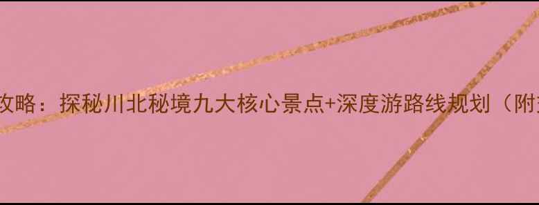 图片 平武必去景点全攻略：探秘川北秘境九大核心景点+深度游路线规划（附交通住宿指南）1