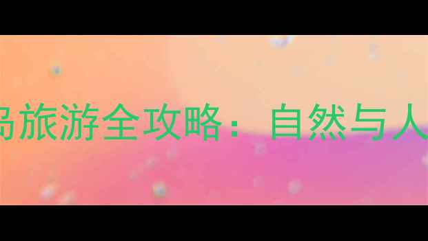 图片 平潭岛vs厦门岛旅游全攻略：自然与人文的终极对决1