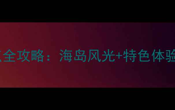 图片 平潭旅游必去景点全攻略：海岛风光+特色体验一日游路线推荐2