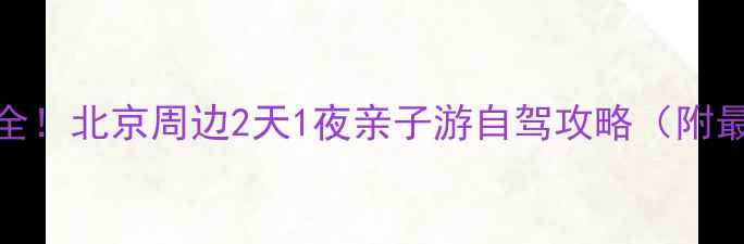 图片 平谷+顺义必去景点全！北京周边2天1夜亲子游自驾攻略（附最新交通+门票信息）