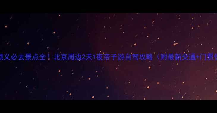 图片 平谷+顺义必去景点全！北京周边2天1夜亲子游自驾攻略（附最新交通+门票信息）1