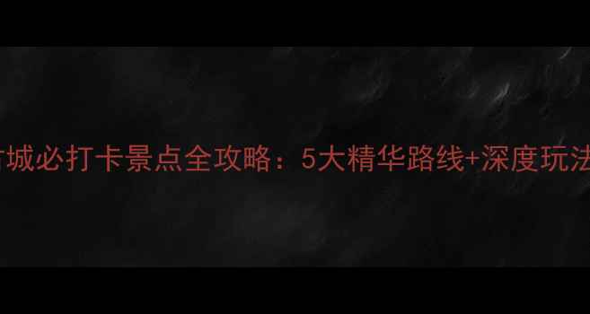 平遥古城必打卡景点全攻略5大精华路线深度玩法指南