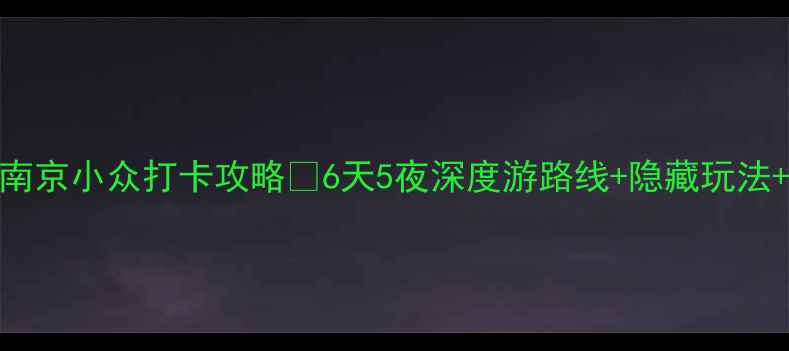 年轻人必去南京小众打卡攻略6天5夜深度游路线隐藏玩法美食地图