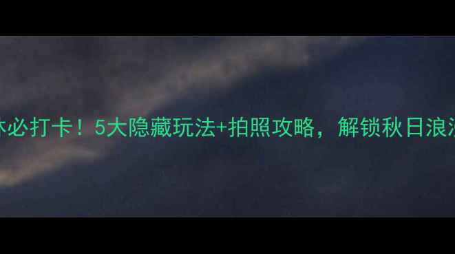 图片 幸福梅林必打卡！5大隐藏玩法+拍照攻略，解锁秋日浪漫秘境🍂