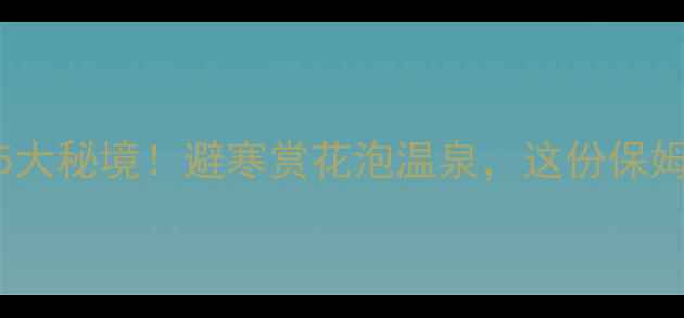 广东冬天必去5大秘境避寒赏花泡温泉这份保姆级攻略收藏了
