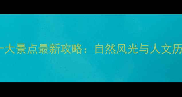图片 广东必去十大景点最新攻略：自然风光与人文历史全收录1