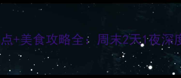 广东必玩景点美食攻略全周末2天1夜深度游玩指南