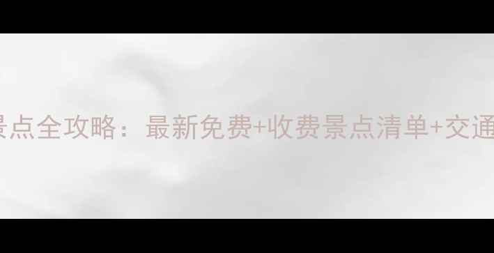 广东必玩景点全攻略最新免费收费景点清单交通住宿指南