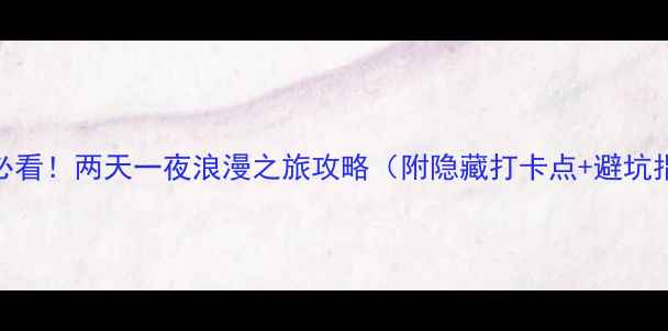 图片 广东情侣必看！两天一夜浪漫之旅攻略（附隐藏打卡点+避坑指南）🌹💞