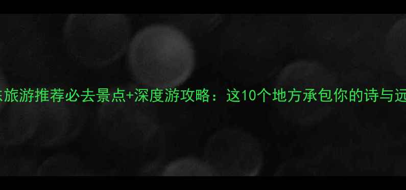 图片 广东旅游推荐必去景点+深度游攻略：这10个地方承包你的诗与远方1