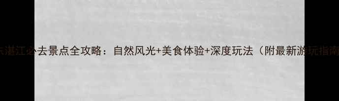 图片 广东湛江必去景点全攻略：自然风光+美食体验+深度玩法（附最新游玩指南）2