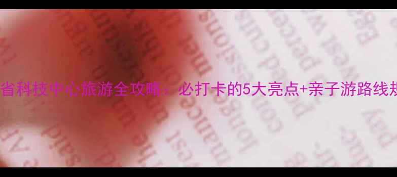 图片 广东省科技中心旅游全攻略：必打卡的5大亮点+亲子游路线规划2