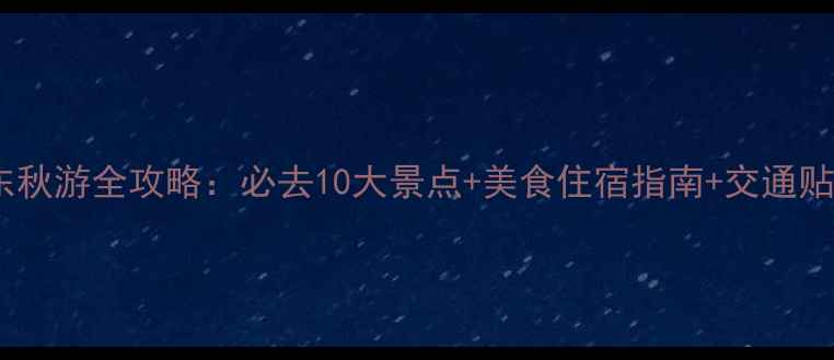 广东秋游全攻略必去10大景点美食住宿指南交通贴士