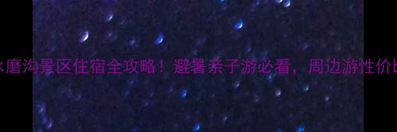 图片 广元水磨沟景区住宿全攻略！避暑亲子游必看，周边游性价比之王