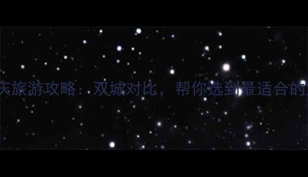 图片 广州vs重庆旅游攻略：双城对比，帮你选到最适合的宝藏之旅1