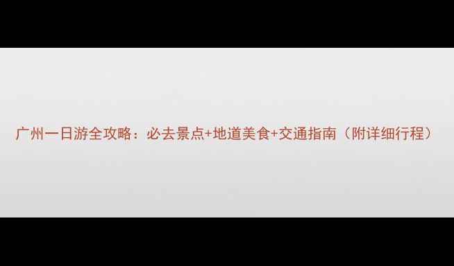 图片 广州一日游全攻略：必去景点+地道美食+交通指南（附详细行程）