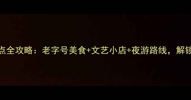 图片 广州上下九必去景点全攻略：老字号美食+文艺小店+夜游路线，解锁西关风情新玩法！