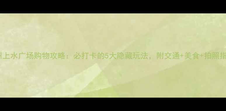图片 广州上水广场购物攻略：必打卡的5大隐藏玩法，附交通+美食+拍照指南1