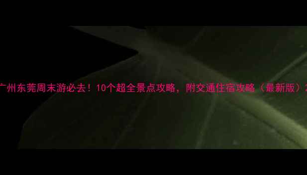 广州东莞周末游必去10个超全景点攻略附交通住宿攻略最新版