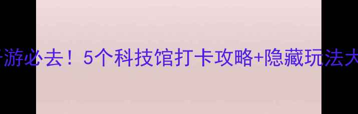 图片 广州亲子游必去！5个科技馆打卡攻略+隐藏玩法大公开🔥2