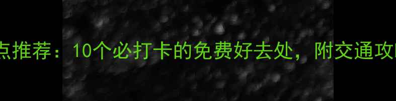 图片 广州免费旅游景点推荐：10个必打卡的免费好去处，附交通攻略和拍照指南！2