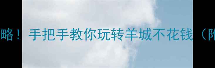 广州免费景点全攻略手把手教你玩转羊城不花钱附交通拍照攻略