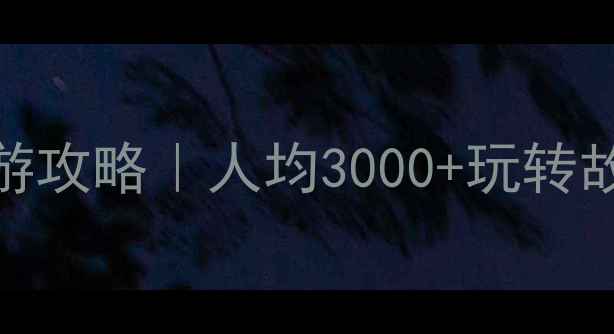 广州出发北京5天4晚跟团游攻略人均3000玩转故宫长城保姆级避坑指南