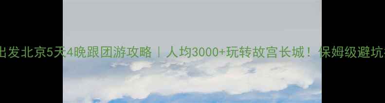 图片 广州出发北京5天4晚跟团游攻略｜人均3000+玩转故宫长城！保姆级避坑指南2