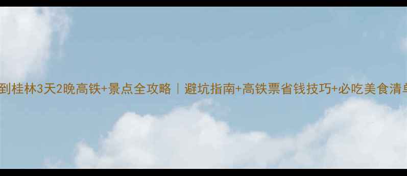 图片 广州到桂林3天2晚高铁+景点全攻略｜避坑指南+高铁票省钱技巧+必吃美食清单🚄2
