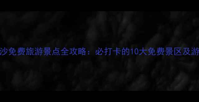 图片 广州南沙免费旅游景点全攻略：必打卡的10大免费景区及游玩指南