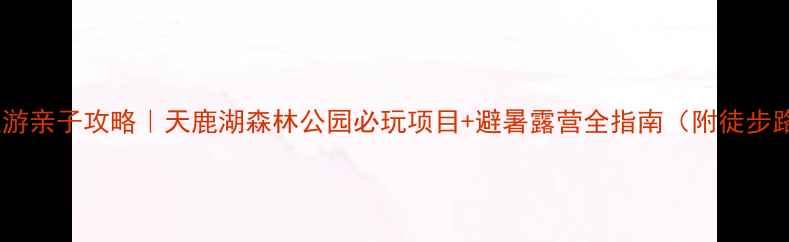 图片 广州周边游亲子攻略｜天鹿湖森林公园必玩项目+避暑露营全指南（附徒步路线图）1
