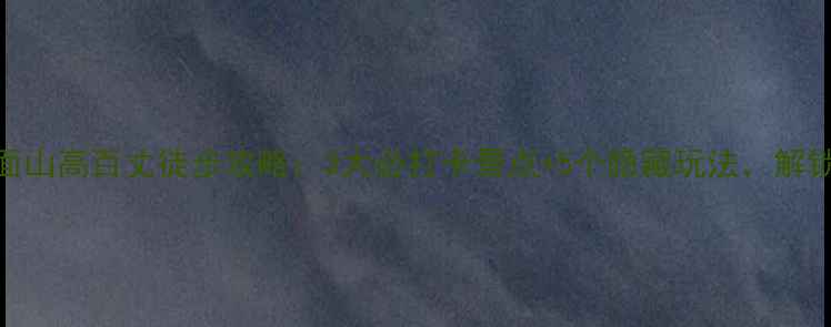 图片 广州周边游必去梯面山高百丈徒步攻略：3大必打卡景点+5个隐藏玩法，解锁深山秘境全攻略！