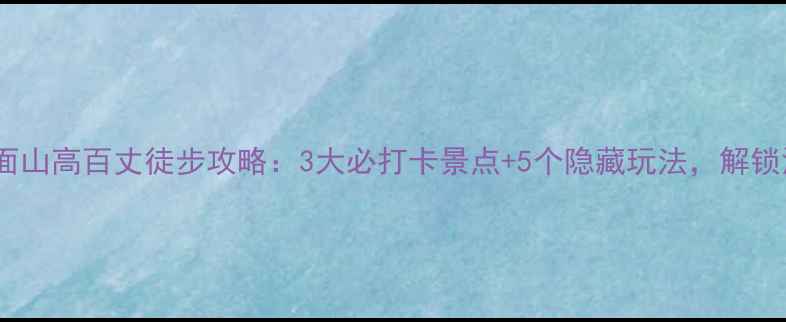 图片 广州周边游必去梯面山高百丈徒步攻略：3大必打卡景点+5个隐藏玩法，解锁深山秘境全攻略！1