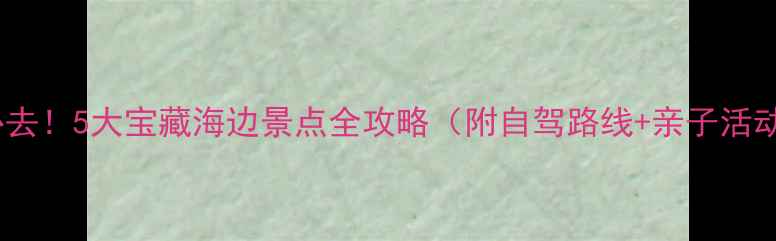 图片 广州周边游必去！5大宝藏海边景点全攻略（附自驾路线+亲子活动+露营攻略）