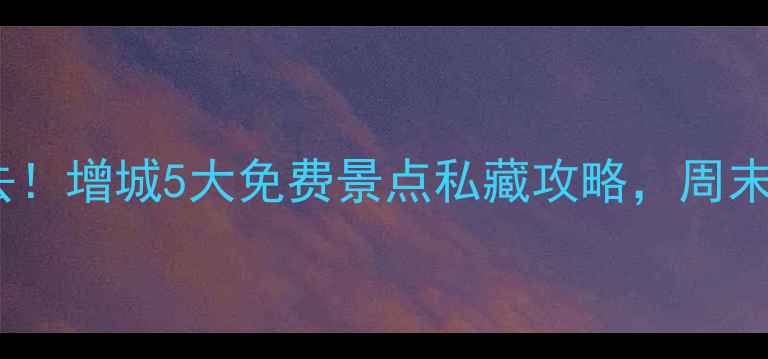 图片 广州周边游必去！增城5大免费景点私藏攻略，周末打卡不踩雷🌿1