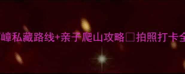 图片 广州周边游｜花都芙蓉嶂私藏路线+亲子爬山攻略🌿拍照打卡全攻略（附避坑指南）2