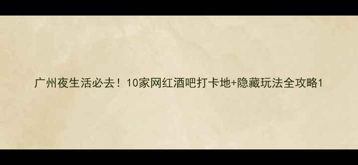 图片 广州夜生活必去！10家网红酒吧打卡地+隐藏玩法全攻略1