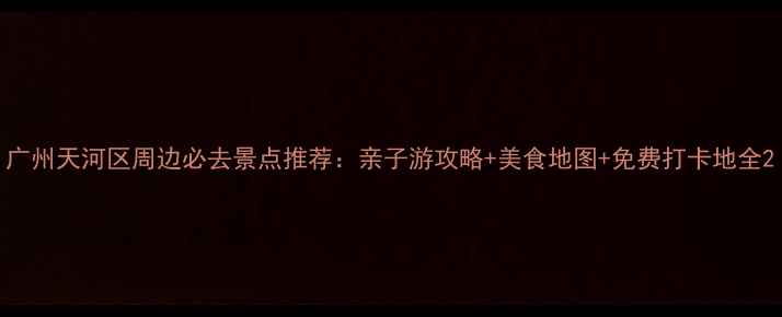 图片 广州天河区周边必去景点推荐：亲子游攻略+美食地图+免费打卡地全2