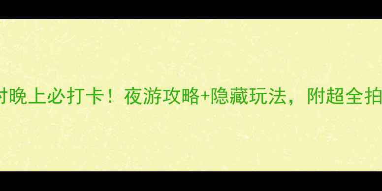 图片 广州小洲村晚上必打卡！夜游攻略+隐藏玩法，附超全拍照机位📸2