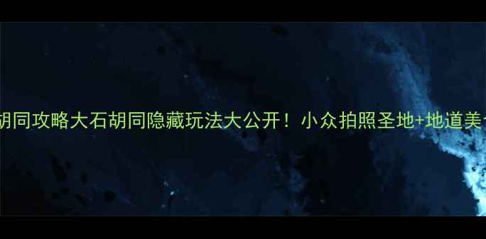 图片 广州必去胡同攻略大石胡同隐藏玩法大公开！小众拍照圣地+地道美食地图📸2