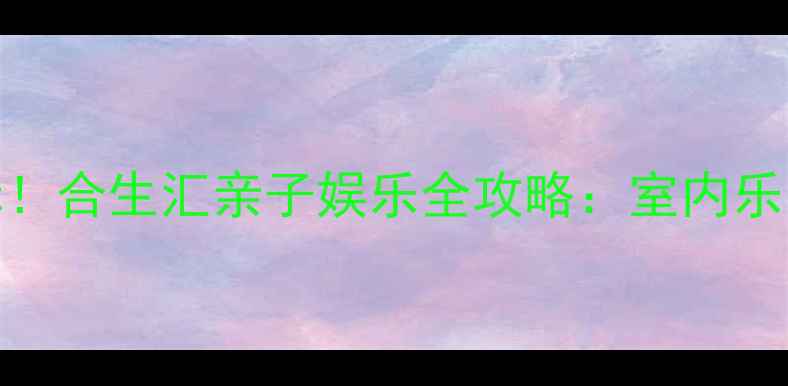 图片 广州必打卡的网红地标！合生汇亲子娱乐全攻略：室内乐园+高空漫步+美食天堂