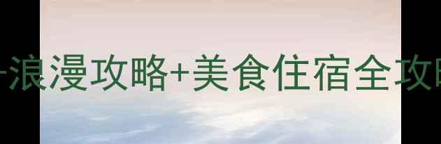 广州情侣必去景点浪漫攻略美食住宿全攻略附详细行程