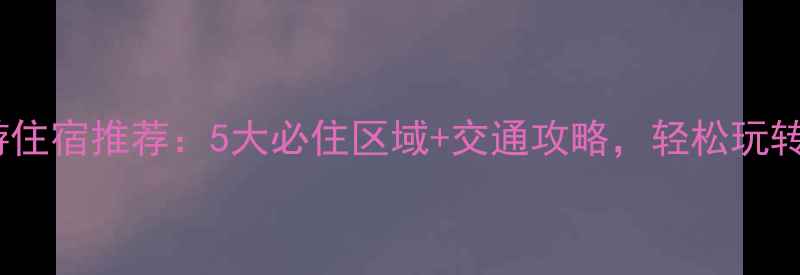 图片 广州旅游住宿推荐：5大必住区域+交通攻略，轻松玩转羊城！1